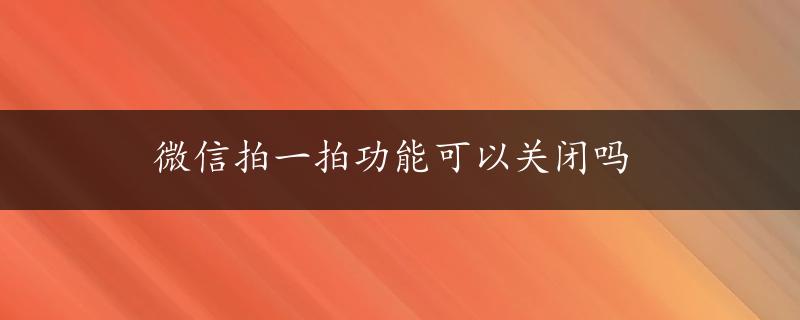 微信拍一拍功能可以关闭吗