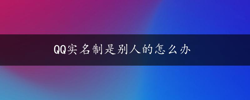 QQ实名制是别人的怎么办