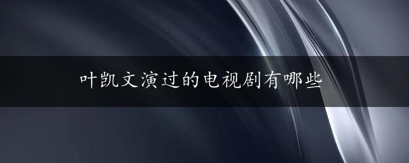 叶凯文演过的电视剧有哪些