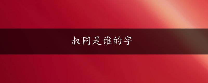 叔同是谁的字