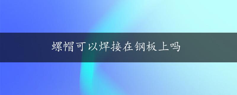 螺帽可以焊接在钢板上吗