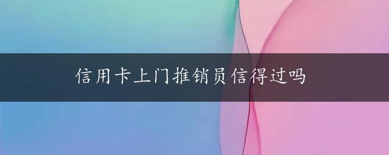 信用卡上门推销员信得过吗