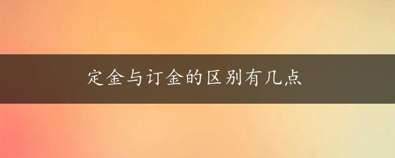 定金与订金的区别有几点