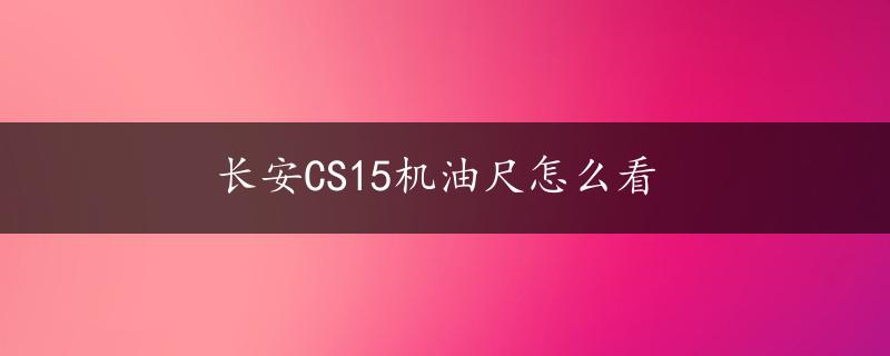 长安CS15机油尺怎么看