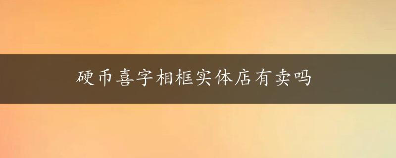 硬币喜字相框实体店有卖吗