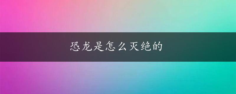 恐龙是怎么灭绝的