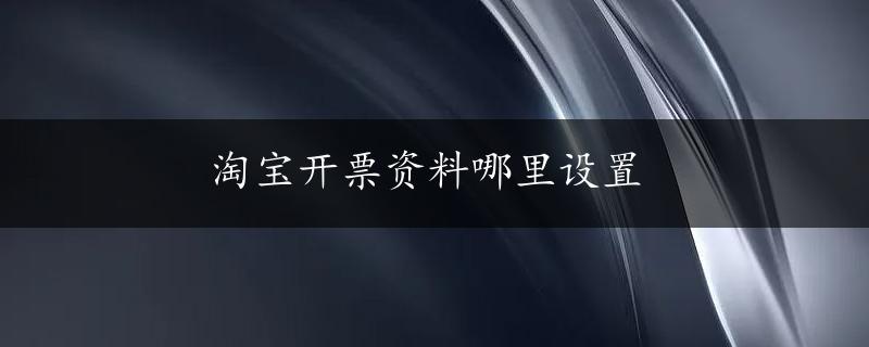 淘宝开票资料哪里设置