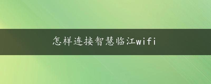 怎样连接智慧临江wifi