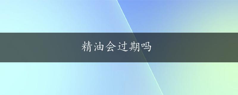 精油会过期吗