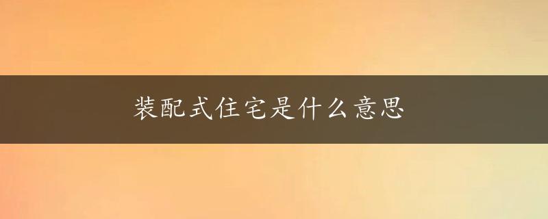 装配式住宅是什么意思