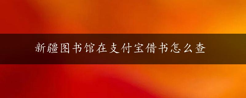 新疆图书馆在支付宝借书怎么查