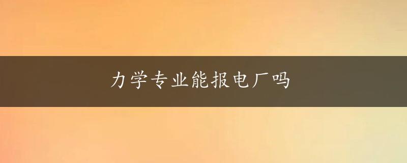 力学专业能报电厂吗