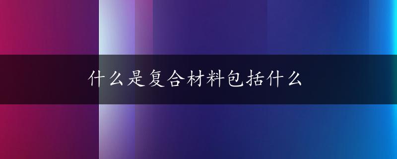 什么是复合材料包括什么