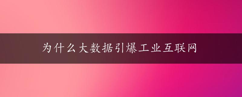 为什么大数据引爆工业互联网