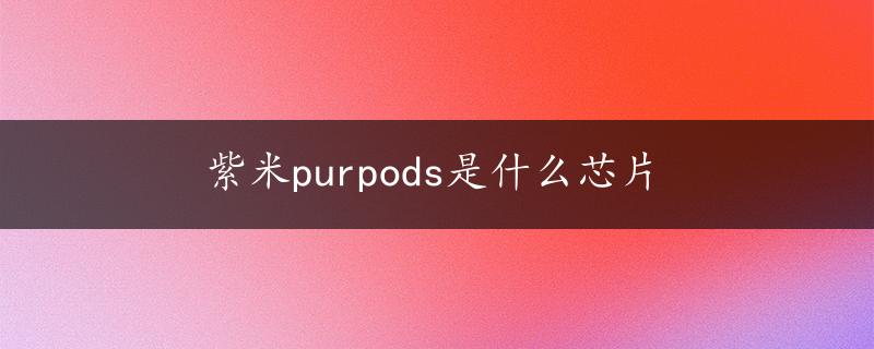 紫米purpods是什么芯片