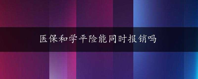 医保和学平险能同时报销吗