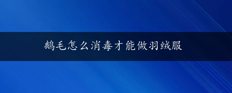 鹅毛怎么消毒才能做羽绒服