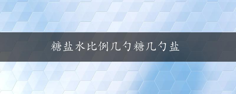 糖盐水比例几勺糖几勺盐