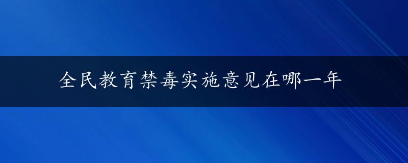 全民教育禁毒实施意见在哪一年