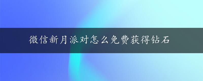 微信新月派对怎么免费获得钻石