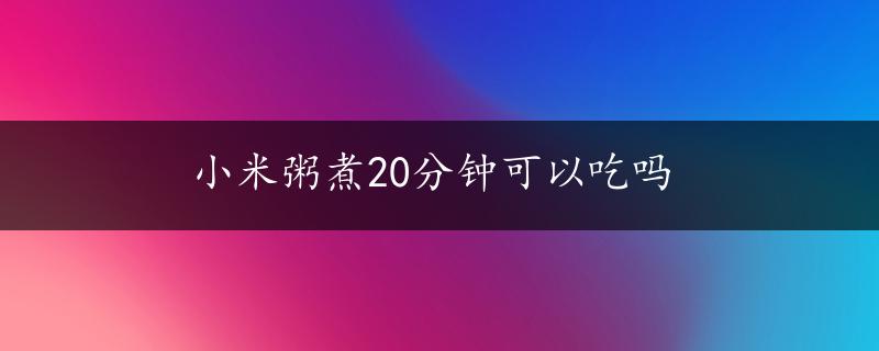 小米粥煮20分钟可以吃吗