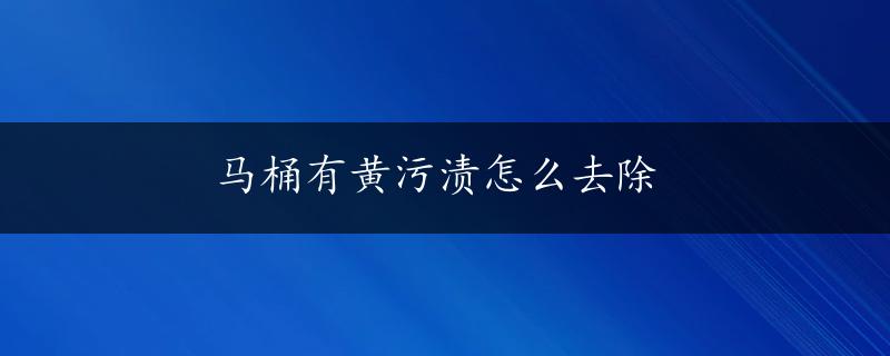 马桶有黄污渍怎么去除