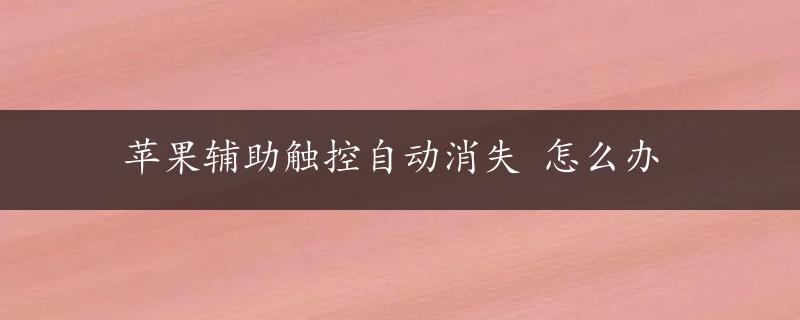 苹果辅助触控自动消失 怎么办