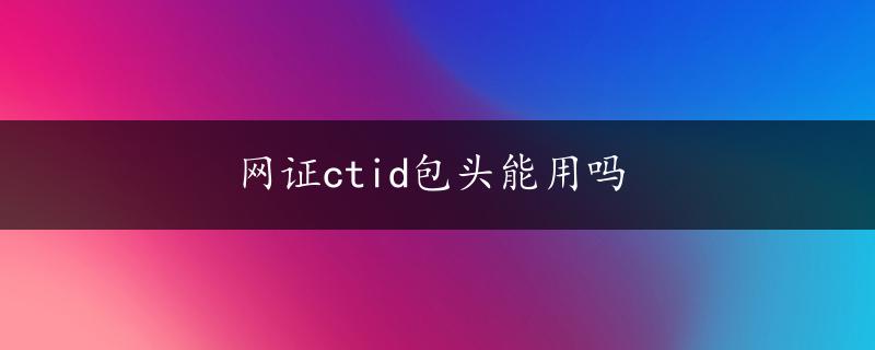 网证ctid包头能用吗