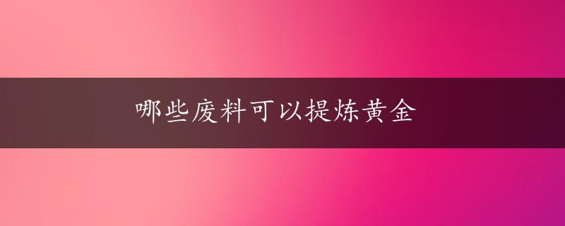 哪些废料可以提炼黄金