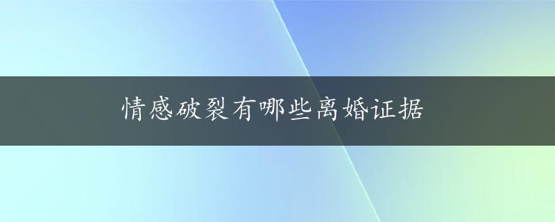 情感破裂有哪些离婚证据