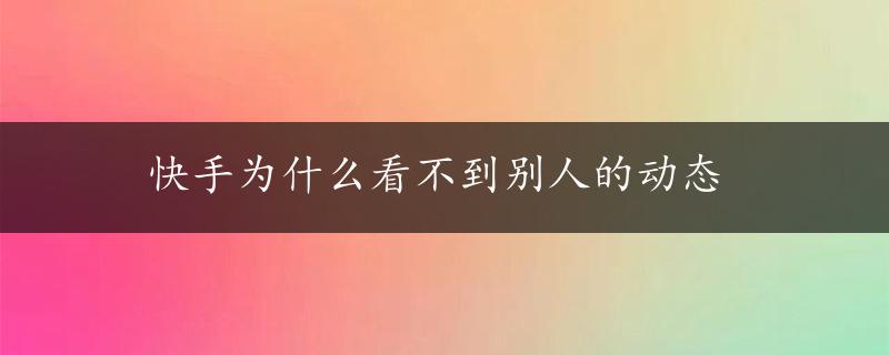 快手为什么看不到别人的动态