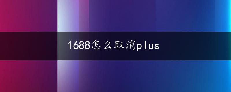 1688怎么取消plus