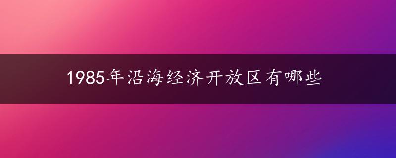 1985年沿海经济开放区有哪些