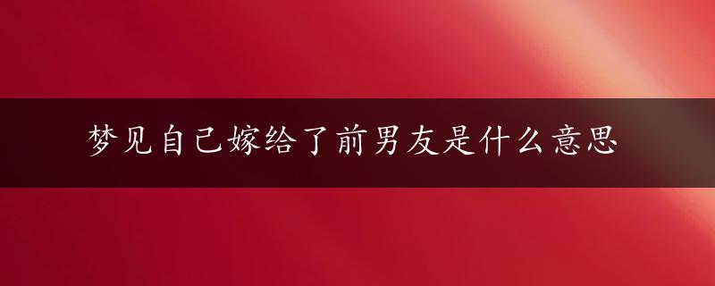 梦见自己嫁给了前男友是什么意思