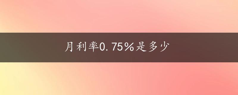 月利率0.75％是多少