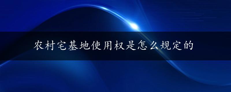 农村宅基地使用权是怎么规定的