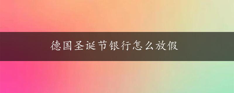 德国圣诞节银行怎么放假