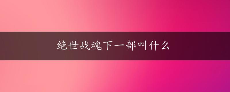 绝世战魂下一部叫什么