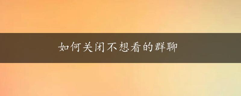 如何关闭不想看的群聊