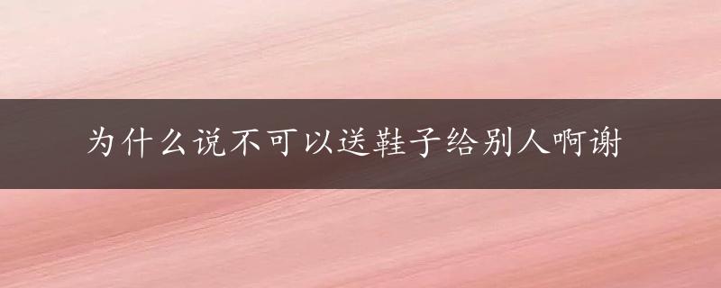 为什么说不可以送鞋子给别人啊谢