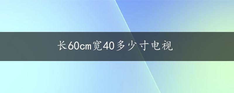 长60cm宽40多少寸电视