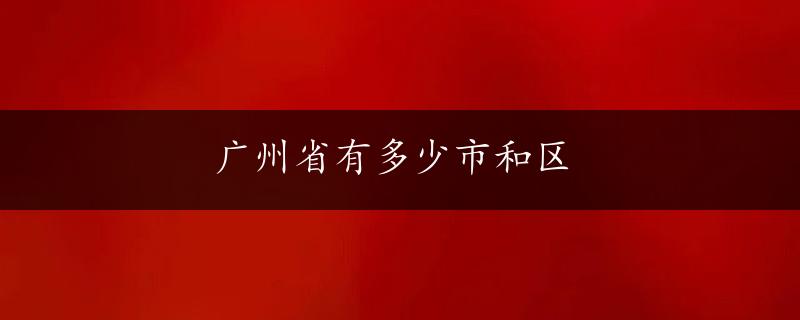 广州省有多少市和区