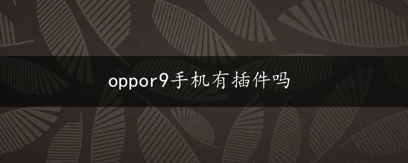 oppor9手机有插件吗