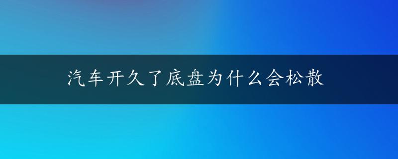 汽车开久了底盘为什么会松散