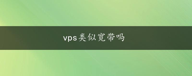 vps类似宽带吗