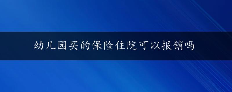 幼儿园买的保险住院可以报销吗