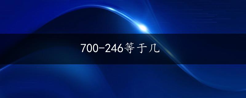 700-246等于几