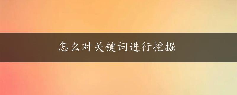 怎么对关键词进行挖掘