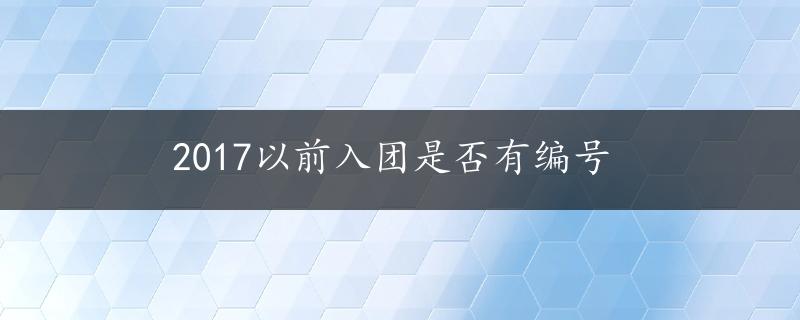 2017以前入团是否有编号