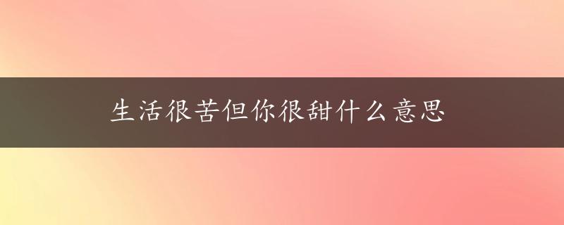 生活很苦但你很甜什么意思